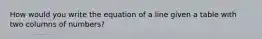 How would you write the equation of a line given a table with two columns of numbers?