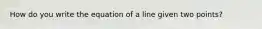 How do you write the equation of a line given two points?