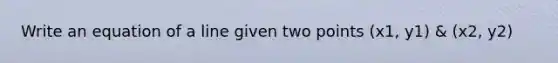 Write an equation of a line given two points (x1, y1) & (x2, y2)