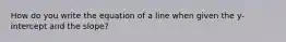 How do you write the equation of a line when given the y-intercept and the slope?