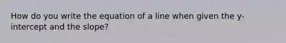 How do you write the equation of a line when given the y-intercept and the slope?