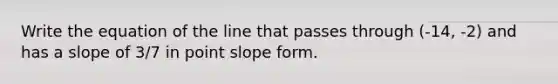 Write the equation of the line that passes through (-14, -2) and has a slope of 3/7 in point slope form.