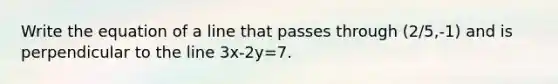 Write the equation of a line that passes through (2/5,-1) and is perpendicular to the line 3x-2y=7.