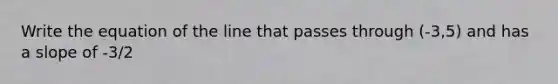 Write the equation of the line that passes through (-3,5) and has a slope of -3/2