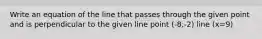 Write an equation of the line that passes through the given point and is perpendicular to the given line point (-8,-2) line (x=9)