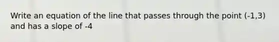 Write an equation of the line that passes through the point (-1,3) and has a slope of -4