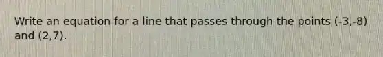 Write an equation for a line that passes through the points (-3,-8) and (2,7).