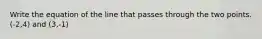 Write the equation of the line that passes through the two points. (-2,4) and (3,-1)