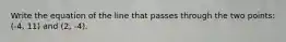 Write the equation of the line that passes through the two points: (-4, 11) and (2, -4).