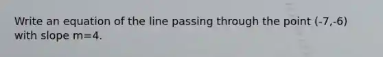 Write an equation of the line passing through the point (-7,-6) with slope m=4.