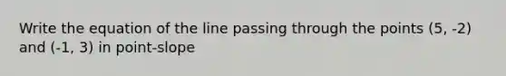 Write the equation of the line passing through the points (5, -2) and (-1, 3) in point-slope