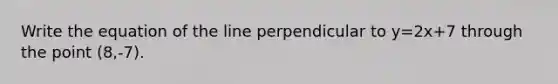 Write the equation of the line perpendicular to y=2x+7 through the point (8,-7).