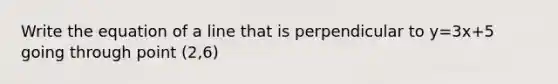 Write the equation of a line that is perpendicular to y=3x+5 going through point (2,6)