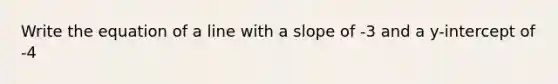 Write the equation of a line with a slope of -3 and a y-intercept of -4