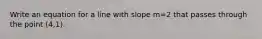 Write an equation for a line with slope m=2 that passes through the point (4,1).