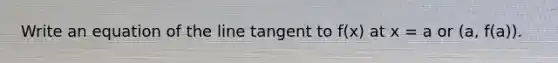 Write an equation of the line tangent to f(x) at x = a or (a, f(a)).