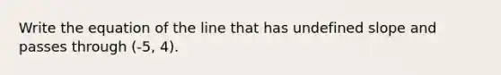 Write the equation of the line that has undefined slope and passes through (-5, 4).