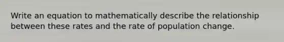 Write an equation to mathematically describe the relationship between these rates and the rate of population change.