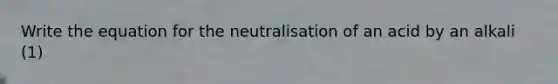 Write the equation for the neutralisation of an acid by an alkali (1)