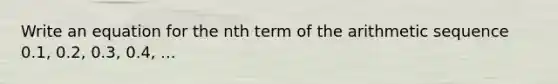 Write an equation for the nth term of the arithmetic sequence 0.1, 0.2, 0.3, 0.4, ...