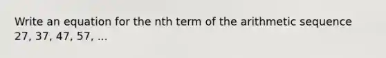 Write an equation for the nth term of the <a href='https://www.questionai.com/knowledge/kEOHJX0H1w-arithmetic-sequence' class='anchor-knowledge'>arithmetic sequence</a> 27, 37, 47, 57, ...