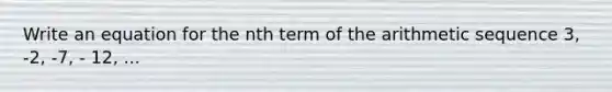 Write an equation for the nth term of the <a href='https://www.questionai.com/knowledge/kEOHJX0H1w-arithmetic-sequence' class='anchor-knowledge'>arithmetic sequence</a> 3, -2, -7, - 12, ...