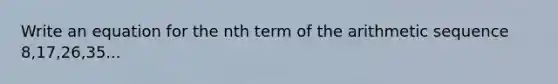 Write an equation for the nth term of the <a href='https://www.questionai.com/knowledge/kEOHJX0H1w-arithmetic-sequence' class='anchor-knowledge'>arithmetic sequence</a> 8,17,26,35...