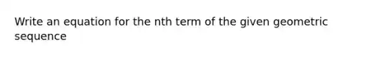 Write an equation for the nth term of the given <a href='https://www.questionai.com/knowledge/kNWydVXObB-geometric-sequence' class='anchor-knowledge'>geometric sequence</a>