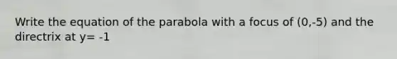 Write the equation of the parabola with a focus of (0,-5) and the directrix at y= -1