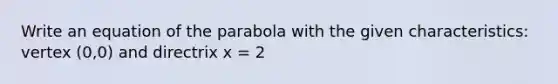 Write an equation of the parabola with the given characteristics: vertex (0,0) and directrix x = 2