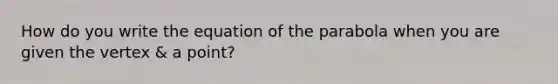 How do you write the equation of the parabola when you are given the vertex & a point?