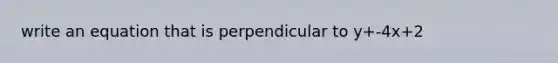 write an equation that is perpendicular to y+-4x+2