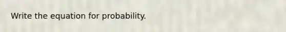 Write the equation for probability.