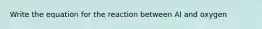 Write the equation for the reaction between Al and oxygen