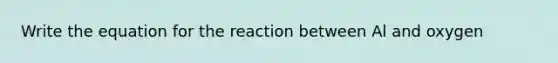 Write the equation for the reaction between Al and oxygen