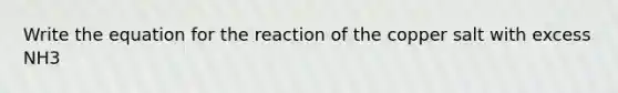 Write the equation for the reaction of the copper salt with excess NH3