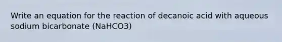 Write an equation for the reaction of decanoic acid with aqueous sodium bicarbonate (NaHCO3)