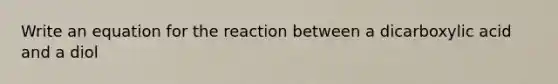 Write an equation for the reaction between a dicarboxylic acid and a diol