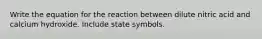 Write the equation for the reaction between dilute nitric acid and calcium hydroxide. Include state symbols.