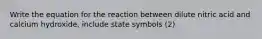 Write the equation for the reaction between dilute nitric acid and calcium hydroxide, include state symbols (2)