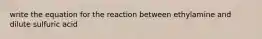 write the equation for the reaction between ethylamine and dilute sulfuric acid