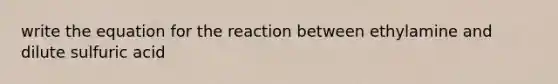 write the equation for the reaction between ethylamine and dilute sulfuric acid