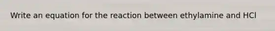 Write an equation for the reaction between ethylamine and HCl