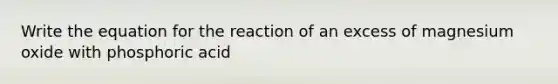 Write the equation for the reaction of an excess of magnesium oxide with phosphoric acid