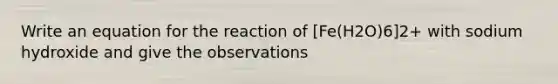 Write an equation for the reaction of [Fe(H2O)6]2+ with sodium hydroxide and give the observations