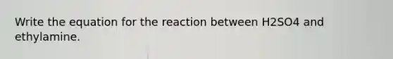 Write the equation for the reaction between H2SO4 and ethylamine.