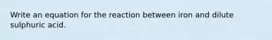 Write an equation for the reaction between iron and dilute sulphuric acid.