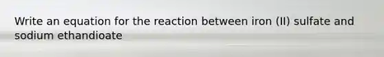 Write an equation for the reaction between iron (II) sulfate and sodium ethandioate