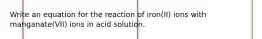 Write an equation for the reaction of iron(II) ions with manganate(VII) ions in acid solution.