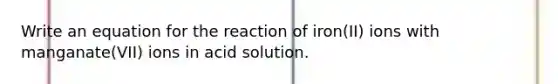 Write an equation for the reaction of iron(II) ions with manganate(VII) ions in acid solution.